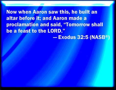 Exodus 32:5 And when Aaron saw it, he built an altar before it; and Aaron made proclamation, and ...