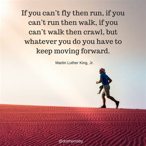 If you can’t fly then run, if you can’t run then walk, if you can’t walk then crawl, but ...