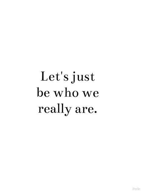 the words let's just be who we really are