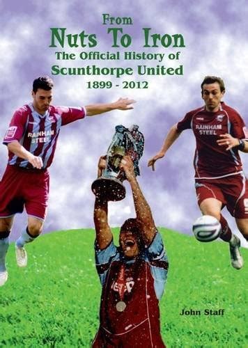 From Nuts to Iron - The Official History of Scunthorpe United 1899-2012 ...