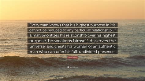 David Deida Quote: “Every man knows that his highest purpose in life cannot be reduced to any ...