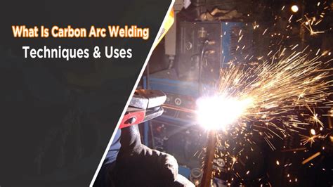 What Is Carbon Arc Welding? Techniques, Benefits, and Common Uses