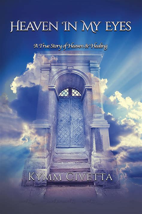 Heaven in My Eyes: A True Story of Heaven and Healing by Kymm Civetta ...