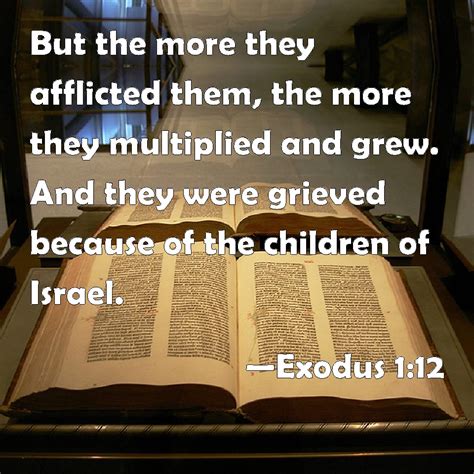 Exodus 1:12 But the more they afflicted them, the more they multiplied ...