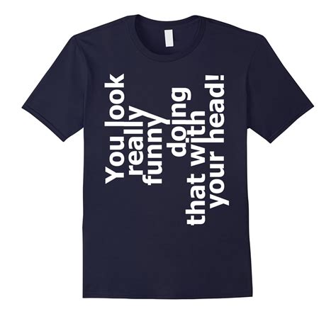 Funny t shirts – you look really funny doing that – quote-CL – Colamaga