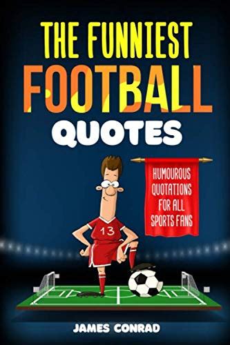 The Funniest Football Quotes: Humorous Quotations For All Sports Fans by James Conrad | Goodreads