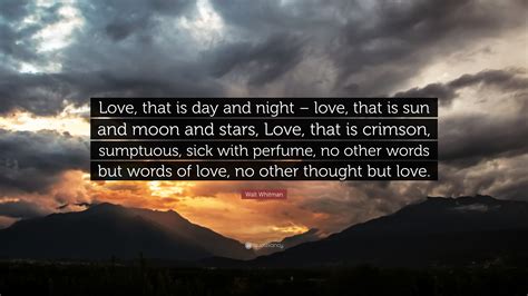 Walt Whitman Quote: “Love, that is day and night – love, that is sun and moon and stars, Love ...