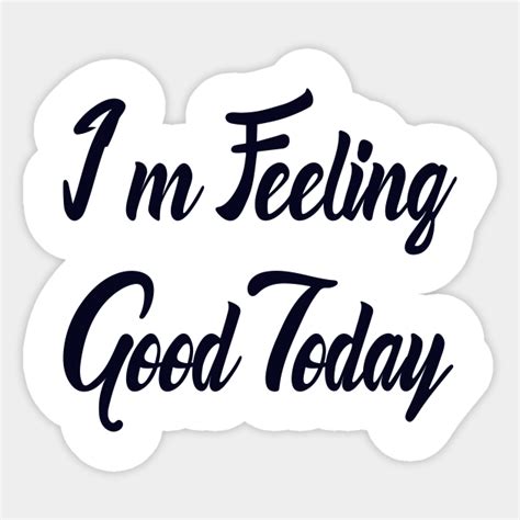 I m Feeling Good Today - Feeling Good - Sticker | TeePublic