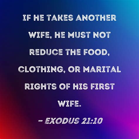 Exodus 21:10 If he takes another wife, he must not reduce the food, clothing, or marital rights ...