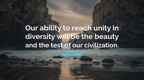 Mahatma Gandhi Quote: “Our ability to reach unity in diversity will be the beauty and the test ...