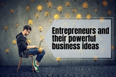 Entrepreneurs and Their Powerful Business Ideas | Business Ideas