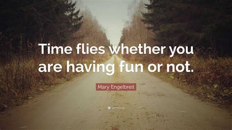 Mary Engelbreit Quote: “Time flies whether you are having fun or not.”