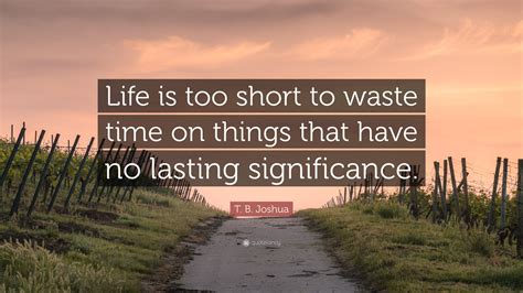 T. B. Joshua Quote: “Life is too short to waste time on things that have no lasting significance.”