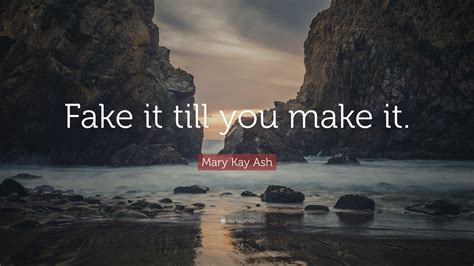 Mary Kay Ash Quote: “Fake it till you make it.”