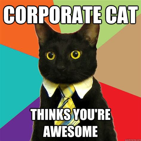 Corporate Cat Thinks You're Awesome - Business Cat - quickmeme