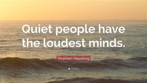 Stephen Hawking Quote: “Quiet people have the loudest minds.”