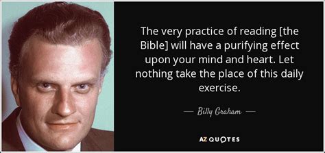 Billy Graham quote: The very practice of reading [the Bible] will have a...