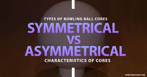 Types Of Bowling Ball Cores - Asymmetrical Vs Symmetrical