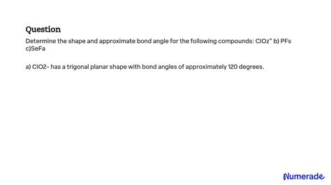 SOLVED: Determine the shape and approximate bond angle for the following compounds: ClO2, PF5, SeF6.