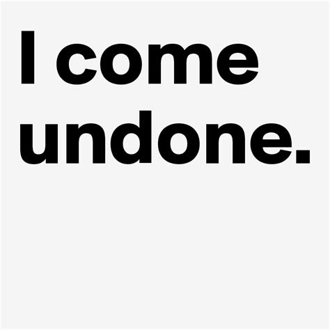 I come undone. - Post by BoldDelight on Boldomatic