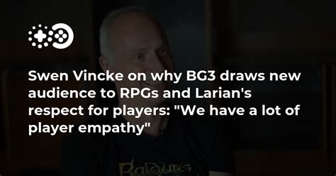 Swen Vincke on why BG3 draws new audience to RPGs and Larian’s respect ...