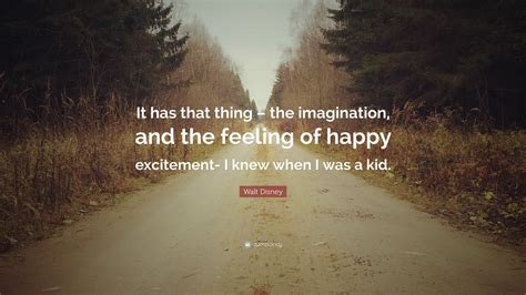 Walt Disney Quote: “It has that thing – the imagination, and the feeling of happy excitement- I ...