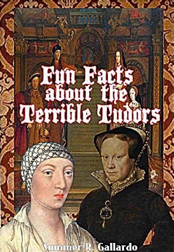 Fun Facts about the Terrible Tudors: and the People in their lives by Summer R. Gallardo | Goodreads