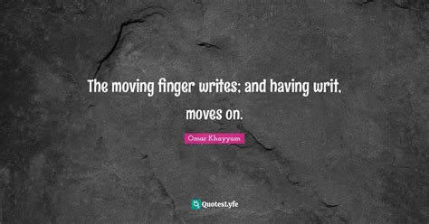 The moving finger writes; and having writ, moves on.... Quote by Omar ...