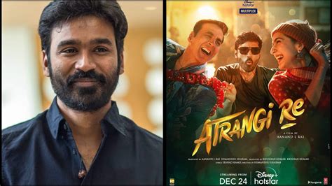 Dhanush reveals why he chose Atrangi Re as his Bollywood comeback