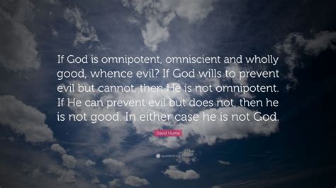 David Hume Quote: “If God is omnipotent, omniscient and wholly good ...