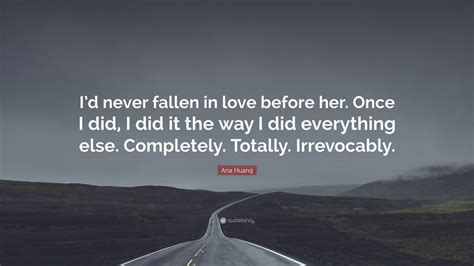 Ana Huang Quote: “I’d never fallen in love before her. Once I did, I did it the way I did ...