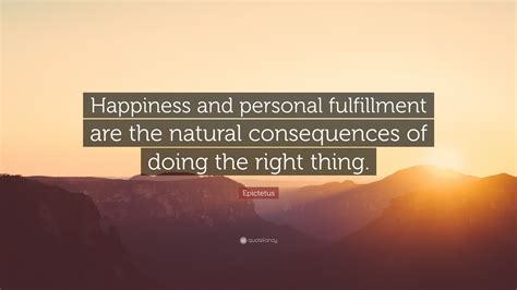 Epictetus Quote: “Happiness and personal fulfillment are the natural consequences of doing the ...