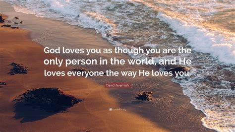 David Jeremiah Quote: “God loves you as though you are the only person in the world, and He ...