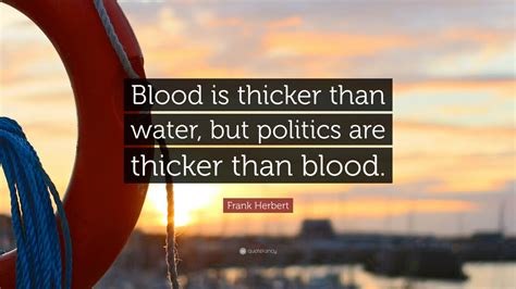 Frank Herbert Quote: “Blood is thicker than water, but politics are thicker than blood.” (8 ...