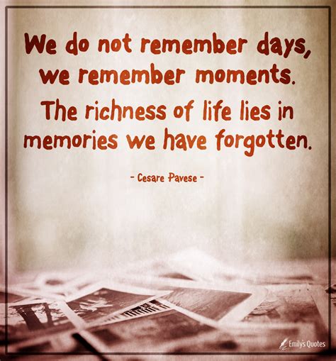 We do not remember days, we remember moments. The richness of life lies ...