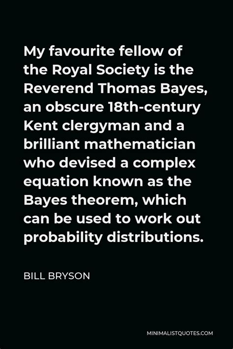 Bill Bryson Quote: My favourite fellow of the Royal Society is the Reverend Thomas Bayes, an ...