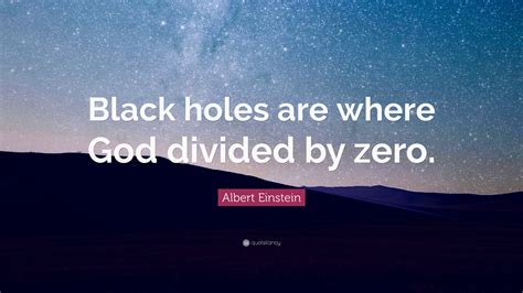 Albert Einstein Quote: “Black holes are where God divided by zero.”