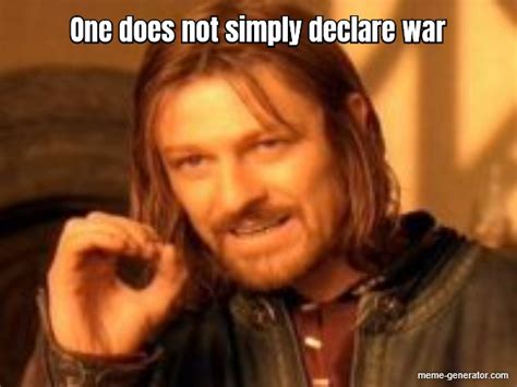 One does not simply declare war - Meme Generator