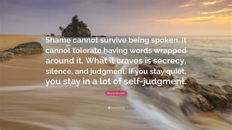 Brené Brown Quote: “Shame cannot survive being spoken. It cannot ...