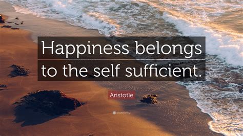 Aristotle Quote: “Happiness belongs to the self sufficient.”