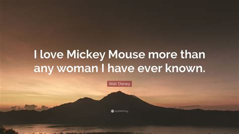 Walt Disney Quote: “I love Mickey Mouse more than any woman I have ever known.”