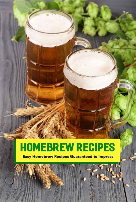 Homebrew Recipes: Easy Homebrew Recipes Guaranteed to Impress: Modern Homebrew Recipes You'll ...