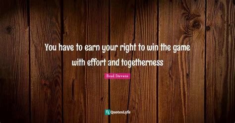 You have to earn your right to win the game with effort and togetherne... Quote by Brad Stevens ...