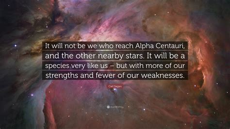 Carl Sagan Quote: “It will not be we who reach Alpha Centauri, and the other nearby stars. It ...