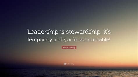 Andy Stanley Quote: “Leadership is stewardship, it’s temporary and you ...