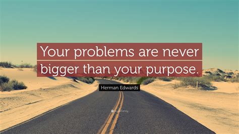 Herman Edwards Quote: “Your problems are never bigger than your purpose.”