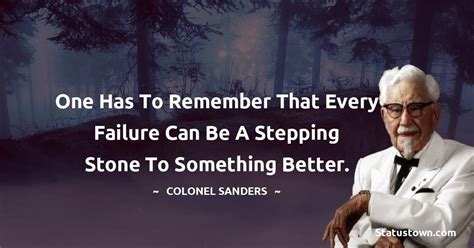 One has to remember that every failure can be a stepping stone to something better. - Colonel ...