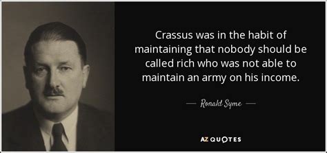 Ronald Syme quote: Crassus was in the habit of maintaining that nobody ...