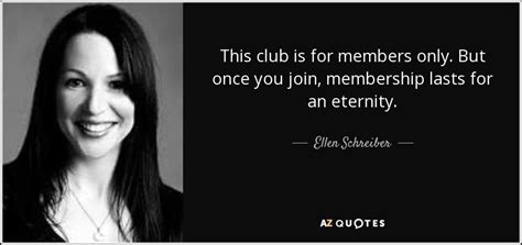 Ellen Schreiber quote: This club is for members only. But once you join...