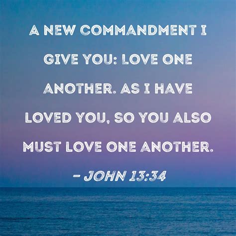 John 13:34 A new commandment I give you: Love one another. As I have ...